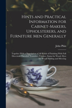 Paperback Hints and Practical Information for Cabinet-makers, Upholsterers, and Furniture men Generally: Together With a Description of all Kinds of Finishing W Book
