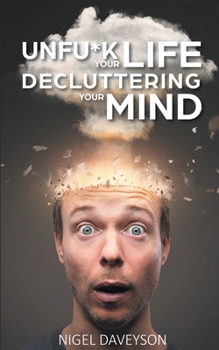 Unfu*k Your Life Decluttering Your Mind: Get Over Anxiety, Depression, Anger, Freak-Outs, and Triggers