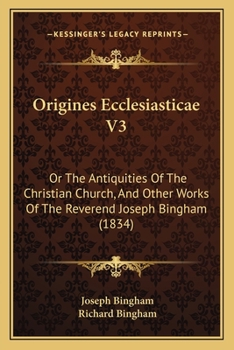 Paperback Origines Ecclesiasticae V3: Or The Antiquities Of The Christian Church, And Other Works Of The Reverend Joseph Bingham (1834) Book