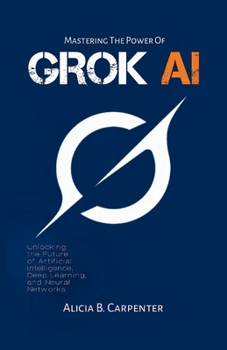 Paperback Grok AI: Unlocking the Future of Artificial Intelligence, Deep Learning, and Neural Networks Book