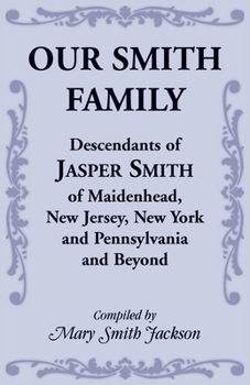 Paperback Our Smith Family: Descendants of Jasper Smith of Maidenhead, New Jersey, New York and Pennsylvania and Beyond Book