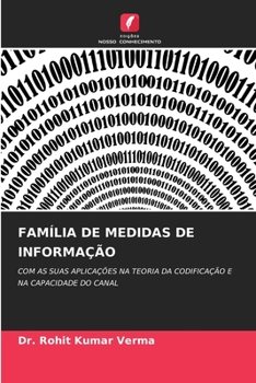 FAMÍLIA DE MEDIDAS DE INFORMAÇÃO: COM AS SUAS APLICAÇÕES NA TEORIA DA CODIFICAÇÃO E NA CAPACIDADE DO CANAL