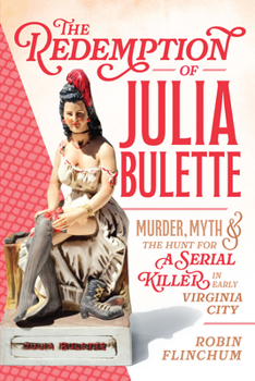 The Redemption of Julia Bulette: Murder, Myth, and the Hunt for a Serial Killer in Early Virginia City