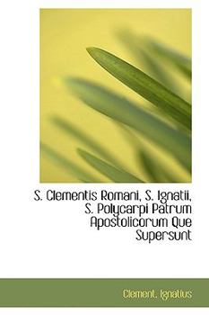Hardcover S. Clementis Romani, S. Ignatii, S. Polycarpi Patrum Apostolicorum Que Supersunt Book