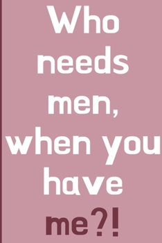 Who needs men, when you got me?!: Humorous Palentine's gag gift: Lined 6X9in notebook for women. Single on valentine gift notebook.