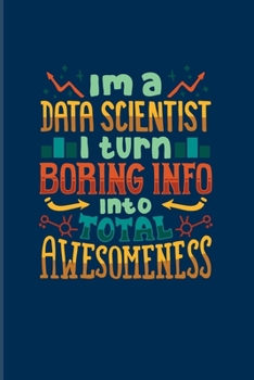 I'm A Data Scientist I Turn Boring Info Into Total Awesomeness: Funny Profession Quote 2020 Planner | Weekly & Monthly Pocket Calendar | 6x9 Softcover Organizer | For Analytics Manager Fans