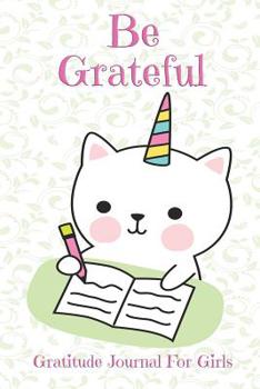 Paperback Be Grateful Gratitude Journal For Girls: Thankfulness, Gratitude & Positive Affirmations Journal For Kids With Prompts Caticorn Cat Unicorn Book