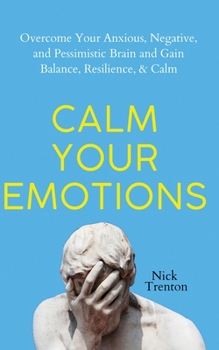 Paperback Calm Your Emotions: Overcome Your Anxious, Negative, and Pessimistic Brain and Find Balance, Resilience, & Calm Book