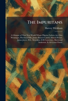 The Impuritans: A Glimpse of That New World Whose Pilgrim Fathers Are Otto Weininger, Havelock Ellis, James Branch Cabell, Marcel Proust, James Joyce, H.L. Mencken, D.H. Lawrence, Sherwood Anderson, E
