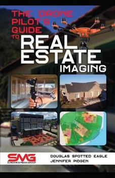 Paperback The Drone Pilot's Guide to Real Estate Imaging: Using Drones for Real Estate Photography and Video Book