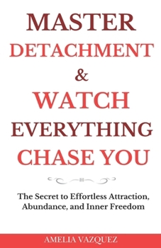 Paperback Master Detachment & Watch Everything Chase You: The Secret To Effortless Attraction, Abundance, and Inner Freedom Book