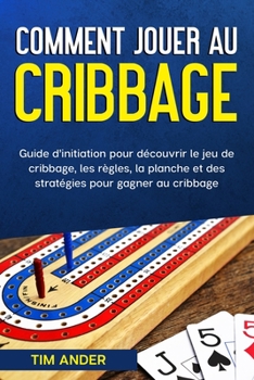 Paperback Comment jouer au cribbage: Guide d'initiation pour découvrir le jeu de cribbage, les règles, la planche et des stratégies pour gagner au cribbage Book