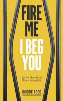 Paperback Fire Me I Beg You: Quit Your Miserable Job (Without Risking it All) Book