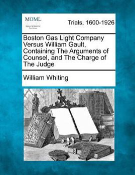 Paperback Boston Gas Light Company Versus William Gault, Containing the Arguments of Counsel, and the Charge of the Judge Book