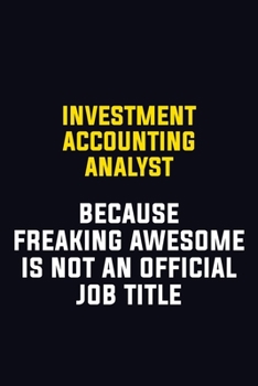 Investment Accounting Analyst Because Freaking Awesome Is Not An Official Job Title: Motivational Career Pride Quote 6x9 Blank Lined Job Inspirational Notebook Journal