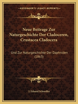 Neue Beitrage Zur Naturgeschichte Der Cladoceren, Crustacea Cladocera: Und Zur Naturgeschichte Der Daphniden (1863)