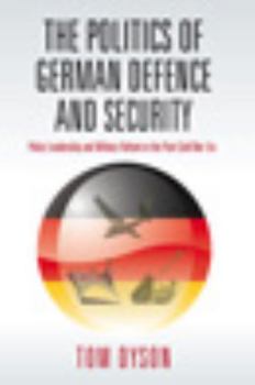 Hardcover The Politics of German Defence and Security: Policy Leadership and Military Reform in the Post-Cold War Era Book