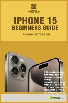 Paperback iPhone 15 Beginners Guide: A Simple Handbook with Step-by-Step Pictures to Learn How to Use and Master Apple iPhone 15, 15 plus, 15 pro & 15 pro Book
