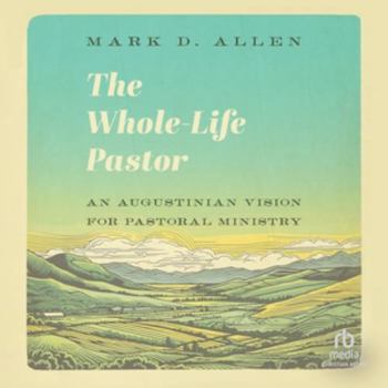 Whole-Life Pastor : An Augustinian Vision for Pastoral Ministry