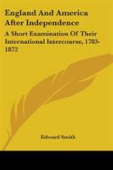 Paperback England And America After Independence: A Short Examination Of Their International Intercourse, 1783-1872 Book