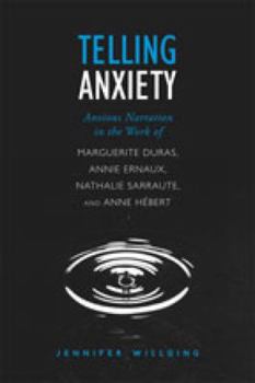 Telling Anxiety: Anxious Narration in the Work of Marguerite Duras, Annie Ernaux, Nathalie Sarraute, and Anne Hébert (University of Toronto Romance Series)