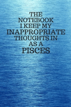 Paperback The Notebook I Keep My Inappropriate Thoughts In As A Pisces: Funny Pisces Zodiac sign Blue Notebook / Journal Novelty Astrology Gift for Men, Women, Book