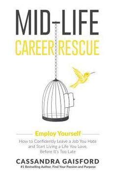 Mid-Life Career Rescue: Employ Yourself: How to Change Careers, Confidently Leave a Job You Hate, and Start Living a Life You Love, Before It's Too Late