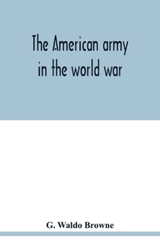 The American Army in the World War: A Divisional Record of the American Expeditionary Forces in Europe