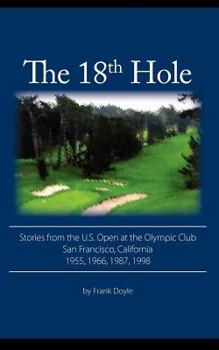 Paperback The 18th Hole: Stories from the U.S. Open at the Olympic Club, San Francisco, California 1955, 1966, 1987, 1998 Book