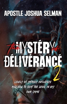The Mystery of Deliverance - Part 2: Levels of Satanic Influence and how to beat the Devil in his own game (Apostle Joshua Selman Books)