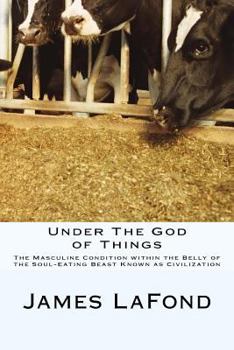 Paperback Under The God of Things: The Masculine Condition within the Belly of the Soul-Eating Beast Known as Civilization Book