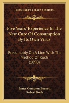 Paperback Five Years' Experience In The New Cure Of Consumption By Its Own Virus: Presumably On A Line With The Method Of Koch (1890) Book