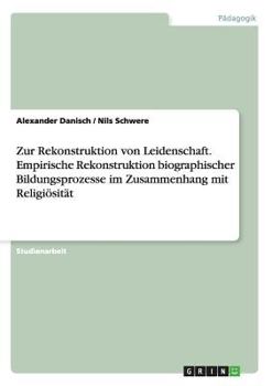 Paperback Zur Rekonstruktion von Leidenschaft. Empirische Rekonstruktion biographischer Bildungsprozesse im Zusammenhang mit Religiösität [German] Book