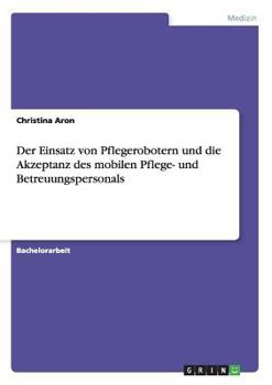 Paperback Der Einsatz von Pflegerobotern und die Akzeptanz des mobilen Pflege- und Betreuungspersonals [German] Book