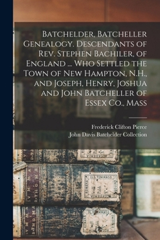 Paperback Batchelder, Batcheller Genealogy. Descendants of Rev. Stephen Bachiler, of England ... who Settled the Town of New Hampton, N.H., and Joseph, Henry, J Book