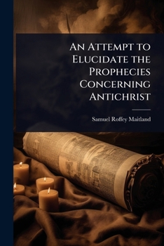 An Attempt to Elucidate the Prophecies Concerning Antichrist