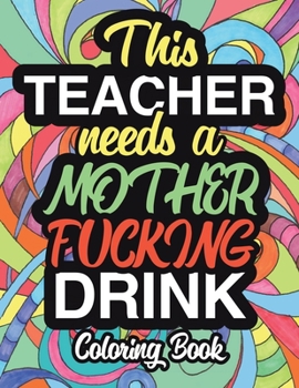 Paperback This Teacher Needs A Mother Fucking Drink: A Sweary Adult Coloring Book For Teacher Relaxation And Art Therapy - Teacher Gifts: 45+ Unique Designs - S Book