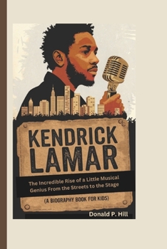 Paperback Kendrick Lamar: The Incredible Rise of a Little Musical Genius From the Streets to the Stage (A Biography Book For Kids) Book