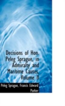 Paperback Decisions of Hon. Peleg Sprague, in Admiralty and Maritime Causes, Volume II Book