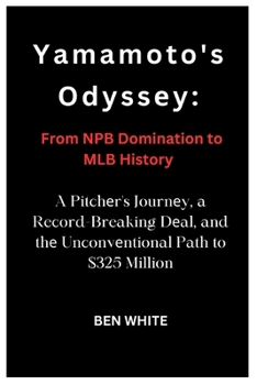 Paperback Yamamoto's Odyss&#1077;y: From NPB Domination to MLB History: A Pitch&#1077;r's Journ&#1077;y, a Record-Breaking D&#1077;al, and th&#1077; Uncon Book