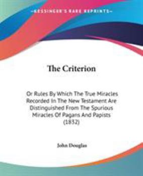The Criterion: Or Rules By Which The True Miracles Recorded In The New Testament Are Distinguished From The Spurious Miracles Of Pagans And Papists
