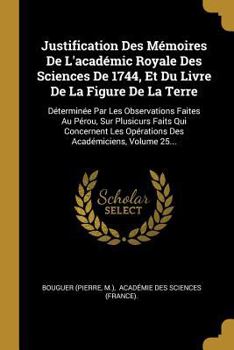 Paperback Justification Des Mémoires De L'académic Royale Des Sciences De 1744, Et Du Livre De La Figure De La Terre: Déterminée Par Les Observations Faites Au [French] Book