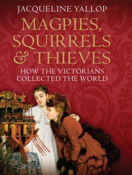 Hardcover Magpies, Squirrels and Thieves: How the Victorians Collected the World Book