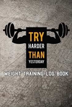 Try harder than yesterday Weight Training Log Book: Workout log journal to keep track of exercise, reps, weights, sets, measurements, notes and more.