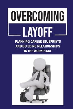Paperback Overcoming Layoff: Planning Career Blueprints And Building Relationships In The Workplace: Connecting Soft Skills Book