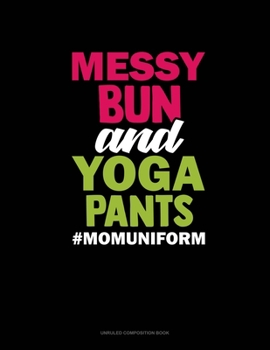 Messy Bun And Yoga Pants #Momuniform: Unruled Composition Book