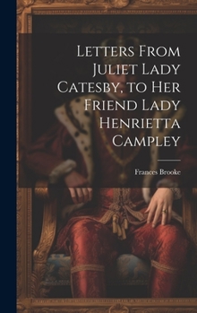 Hardcover Letters From Juliet Lady Catesby, to Her Friend Lady Henrietta Campley Book