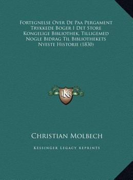 Fortegnelse Over De Paa Pergament Trykkede Boger I Det Store Kongelige Bibliothek, Tilligemed Nogle Bidrag Til Bibliothekets Nyeste Historie (1830)