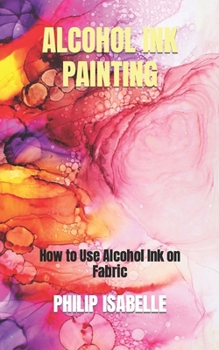 Paperback Alcohol Ink Painting: How to Use Alcohol Ink on Fabric Book