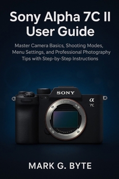 Paperback Sony Alpha 7C II User Guide: Master Camera Basics, Shooting Modes, Menu Settings, and Professional Photography Tips with Step-by-Step Instructions Book